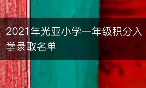 2021年光亚小学一年级积分入学录取名单