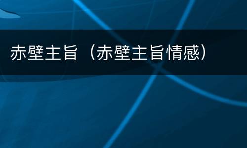 赤壁主旨（赤壁主旨情感）