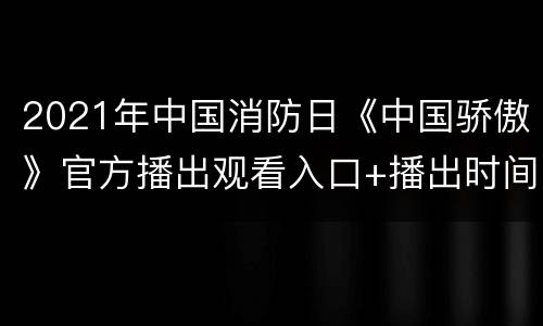 2021年中国消防日《中国骄傲》官方播出观看入口+播出时间一览