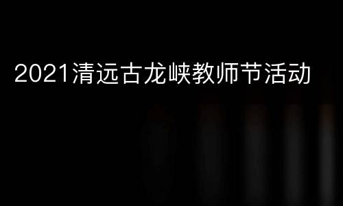 2021清远古龙峡教师节活动
