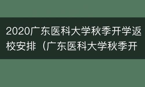 2020广东医科大学秋季开学返校安排（广东医科大学秋季开学时间）