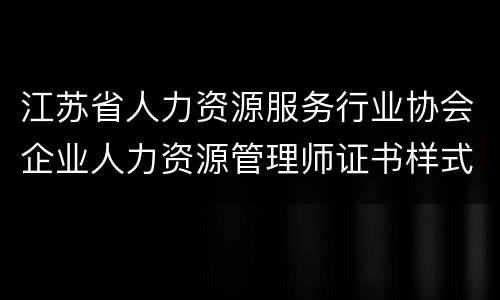 江苏省人力资源服务行业协会企业人力资源管理师证书样式（附图）
