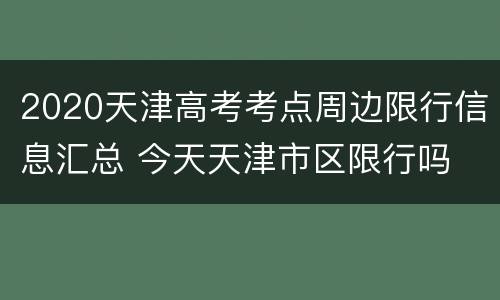 2020天津高考考点周边限行信息汇总 今天天津市区限行吗