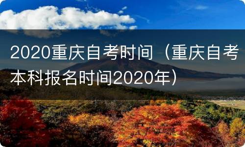 2020重庆自考时间（重庆自考本科报名时间2020年）