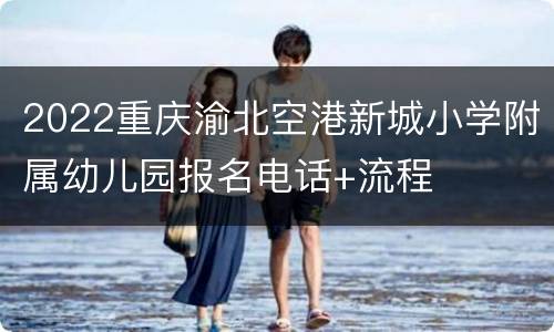 2022重庆渝北空港新城小学附属幼儿园报名电话+流程