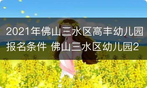 2021年佛山三水区高丰幼儿园报名条件 佛山三水区幼儿园2021年招生