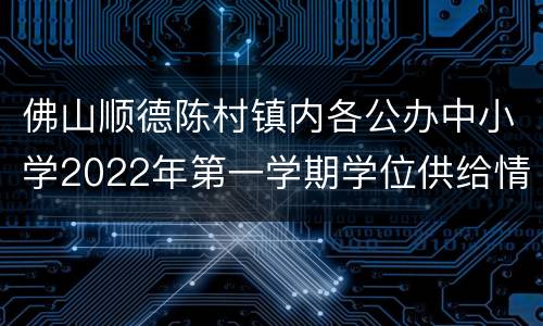 佛山顺德陈村镇内各公办中小学2022年第一学期学位供给情况