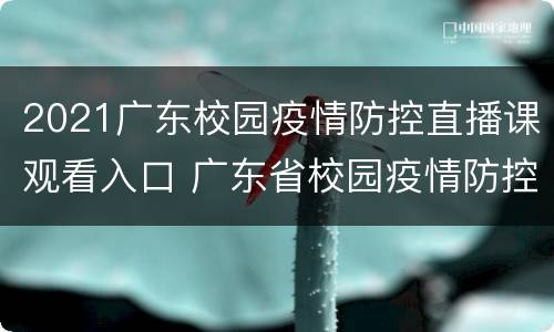 2021广东校园疫情防控直播课观看入口 广东省校园疫情防控直播课