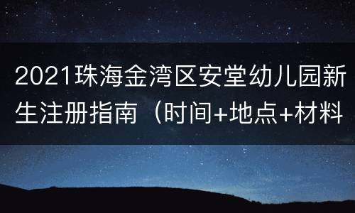 2021珠海金湾区安堂幼儿园新生注册指南（时间+地点+材料）