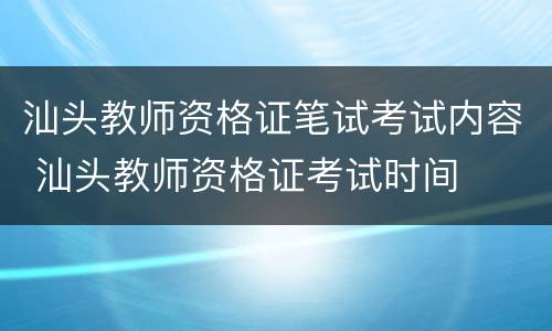 汕头教师资格证笔试考试内容 汕头教师资格证考试时间