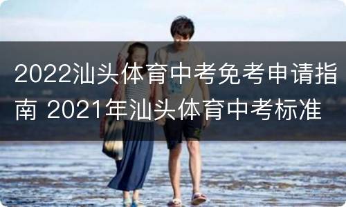 2022汕头体育中考免考申请指南 2021年汕头体育中考标准