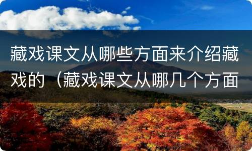 藏戏课文从哪些方面来介绍藏戏的（藏戏课文从哪几个方面介绍藏戏的特点）