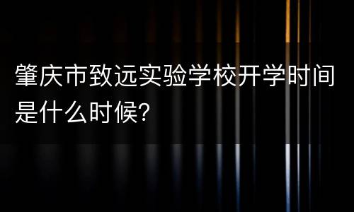 肇庆市致远实验学校开学时间是什么时候？