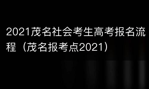 2021茂名社会考生高考报名流程（茂名报考点2021）