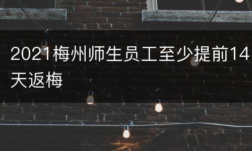 2021梅州师生员工至少提前14天返梅