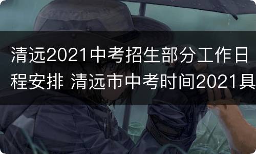 清远2021中考招生部分工作日程安排 清远市中考时间2021具体时间