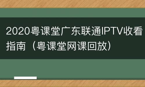 2020粤课堂广东联通IPTV收看指南（粤课堂网课回放）