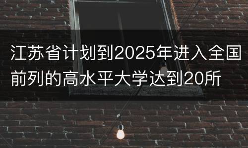 江苏省计划到2025年进入全国前列的高水平大学达到20所