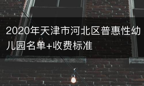 2020年天津市河北区普惠性幼儿园名单+收费标准