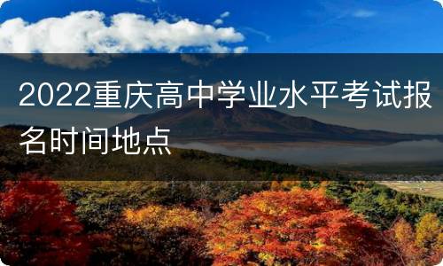 2022重庆高中学业水平考试报名时间地点