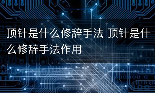 顶针是什么修辞手法 顶针是什么修辞手法作用