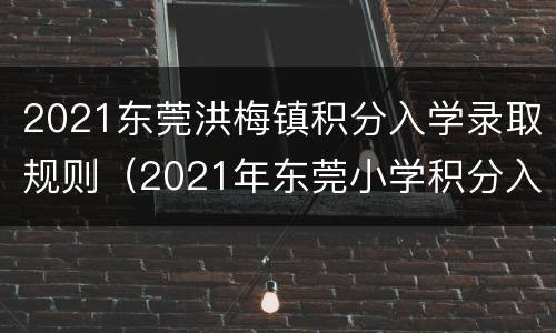 2021东莞洪梅镇积分入学录取规则（2021年东莞小学积分入学政策）