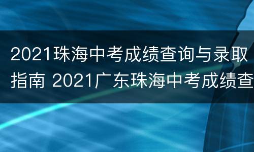 2021珠海中考成绩查询与录取指南 2021广东珠海中考成绩查询