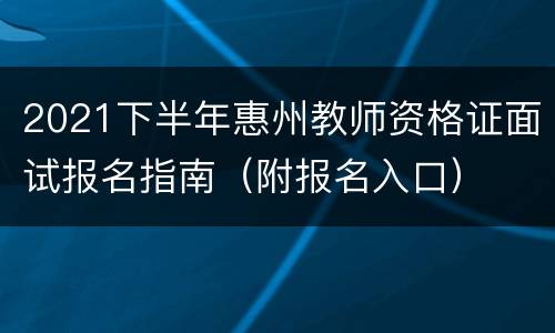 2021下半年惠州教师资格证面试报名指南（附报名入口）
