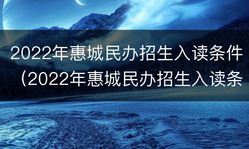 2022年惠城民办招生入读条件（2022年惠城民办招生入读条件及要求）