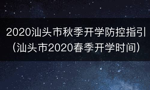 2020汕头市秋季开学防控指引（汕头市2020春季开学时间）