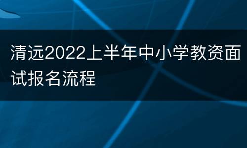 清远2022上半年中小学教资面试报名流程