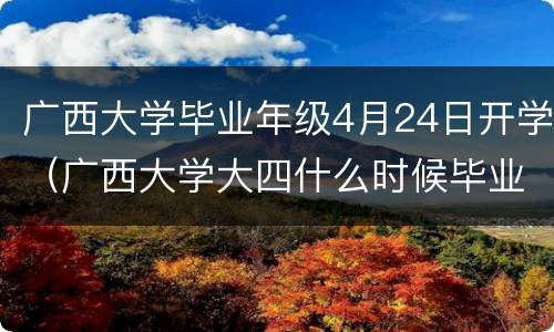 广西大学毕业年级4月24日开学（广西大学大四什么时候毕业）