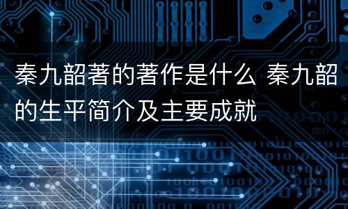 秦九韶著的著作是什么 秦九韶的生平简介及主要成就