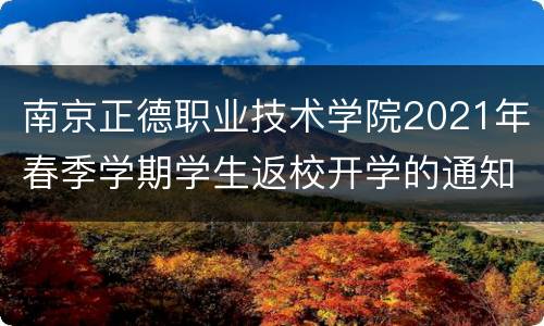 南京正德职业技术学院2021年春季学期学生返校开学的通知