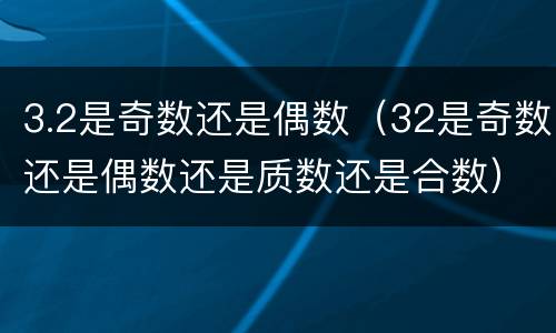 3.2是奇数还是偶数（32是奇数还是偶数还是质数还是合数）