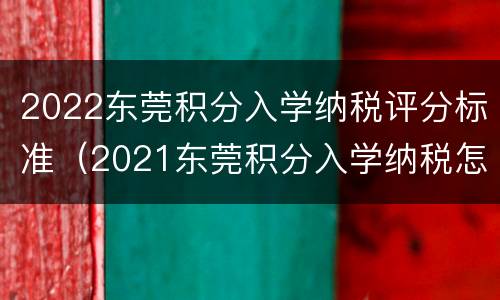 2022东莞积分入学纳税评分标准（2021东莞积分入学纳税怎么算分）