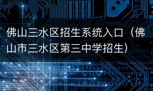 佛山三水区招生系统入口（佛山市三水区第三中学招生）