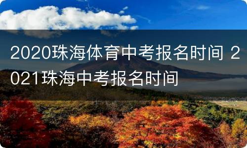 2020珠海体育中考报名时间 2021珠海中考报名时间
