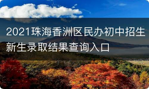 2021珠海香洲区民办初中招生新生录取结果查询入口