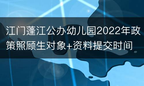江门蓬江公办幼儿园2022年政策照顾生对象+资料提交时间