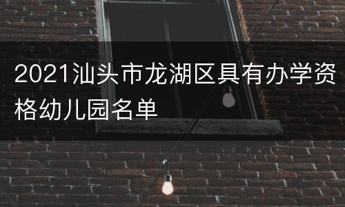 2021汕头市龙湖区具有办学资格幼儿园名单