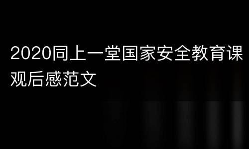 2020同上一堂国家安全教育课观后感范文