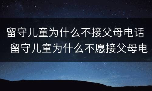留守儿童为什么不接父母电话 留守儿童为什么不愿接父母电话?