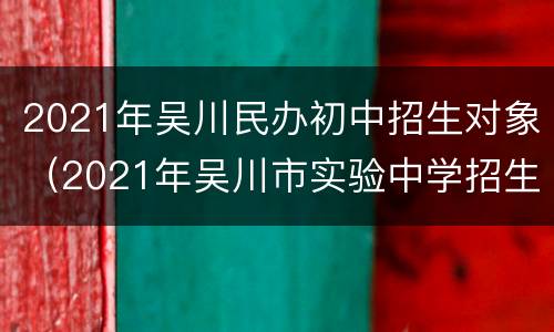 2021年吴川民办初中招生对象（2021年吴川市实验中学招生）