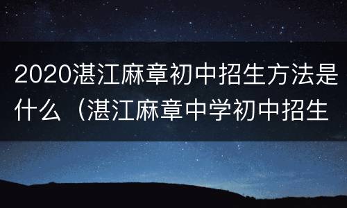 2020湛江麻章初中招生方法是什么（湛江麻章中学初中招生）