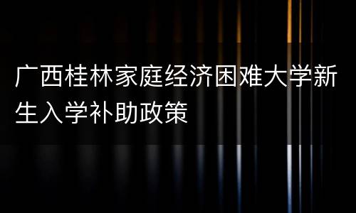 广西桂林家庭经济困难大学新生入学补助政策