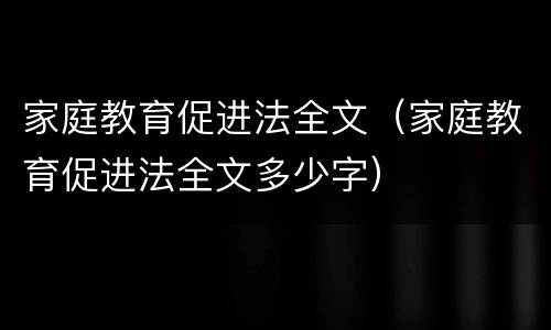 家庭教育促进法全文（家庭教育促进法全文多少字）