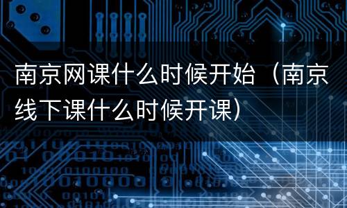 南京网课什么时候开始（南京线下课什么时候开课）