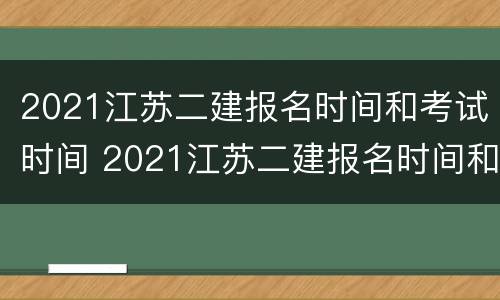 2021江苏二建报名时间和考试时间 2021江苏二建报名时间和考试时间是多少