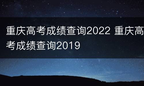 重庆高考成绩查询2022 重庆高考成绩查询2019